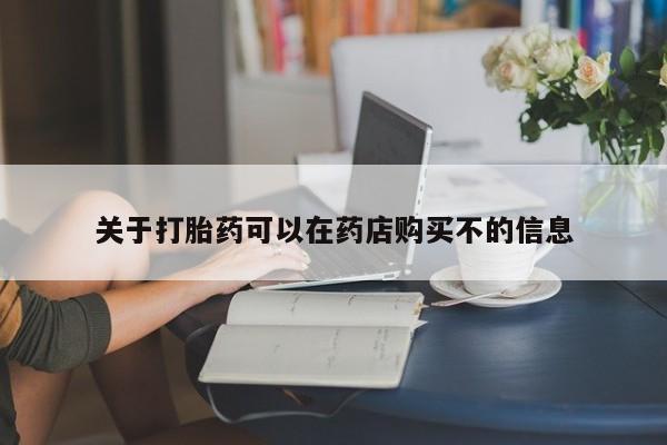 打胎药专门卖店米非司酮片哪个网站关于打胎药可以在药店购买不的信息