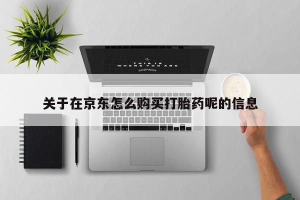 打胎药专门卖店米非司酮片哪个网站关于在京东怎么购买打胎药呢的信息