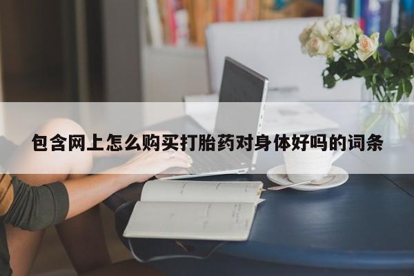 打胎药专门卖店米非司酮片哪个网站包含网上怎么购买打胎药对身体好吗的词条