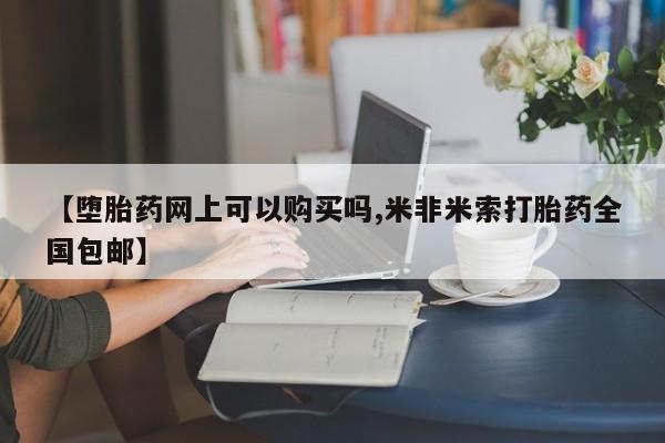 打胎药专门卖店米非司酮片哪个网站【堕胎药网上可以购买吗,米非米索打胎药全国包邮】