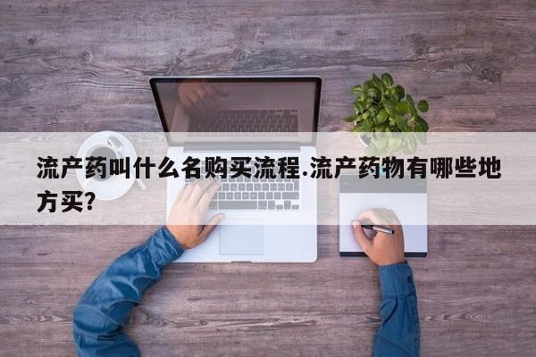 打胎药专门卖店米非司酮片哪个网站流产药叫什么名购买流程.流产药物有哪些地方买？