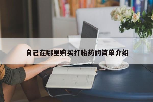 打胎药专门卖店米非司酮片哪个网站自己在哪里购买打胎药的简单介绍