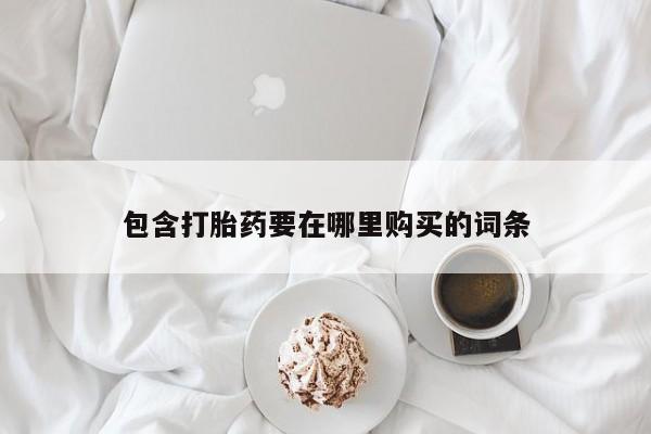 打胎药专门卖店米非司酮片哪个网站包含打胎药要在哪里购买的词条