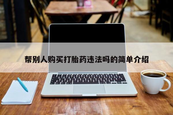 打胎药专门卖店米非司酮片哪个网站帮别人购买打胎药违法吗的简单介绍