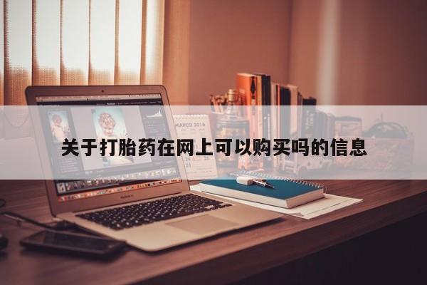 打胎药专门卖店米非司酮片哪个网站关于打胎药在网上可以购买吗的信息