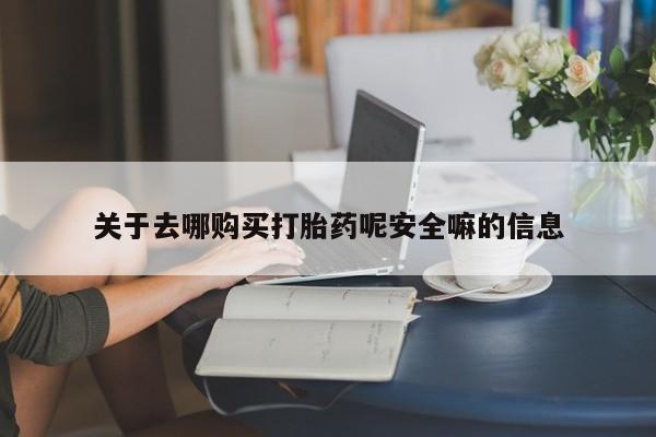 打胎药专门卖店米非司酮片哪个网站关于去哪购买打胎药呢安全嘛的信息