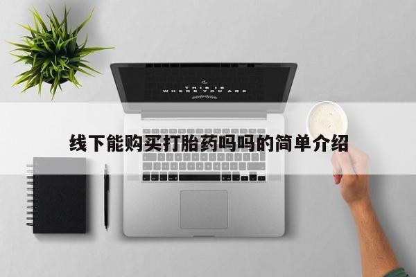 打胎药专门卖店米非司酮片哪个网站线下能购买打胎药吗吗的简单介绍