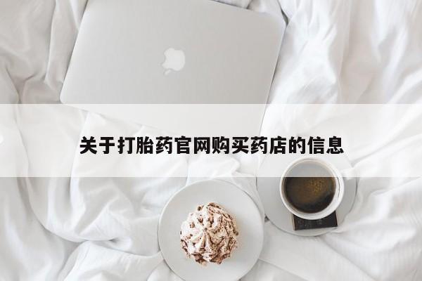 打胎药专门卖店米非司酮片哪个网站关于打胎药官网购买药店的信息