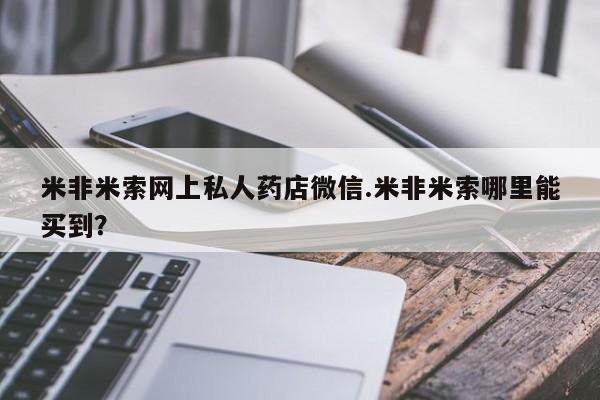 打胎药专门卖店米非司酮片哪个网站米非米索网上私人药店微信.米非米索哪里能买到？