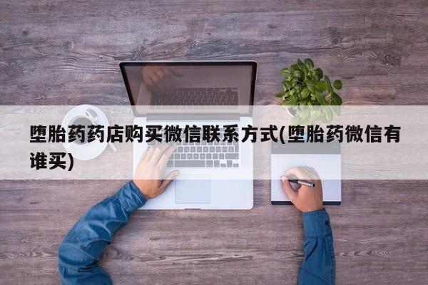 打胎药专门卖店米非司酮片哪个网站堕胎药药店购买微信联系方式(堕胎药微信有谁买)