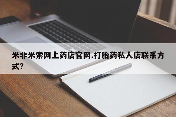 打胎药专门卖店米非司酮片哪个网站米非米索网上药店官网.打胎药私人店联系方式？