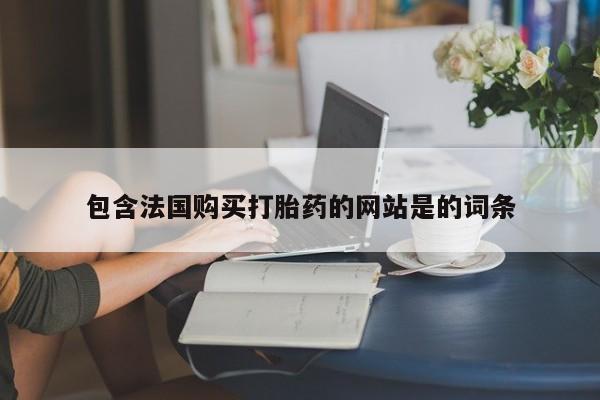 打胎药专门卖店米非司酮片哪个网站包含法国购买打胎药的网站是的词条