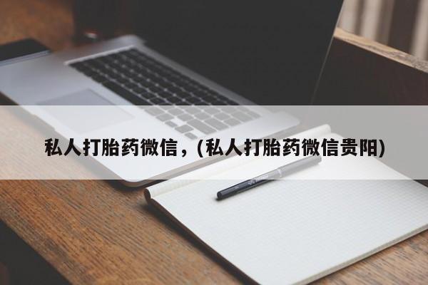 打胎药专门卖店米非司酮片哪个网站私人打胎药微信，(私人打胎药微信贵阳)