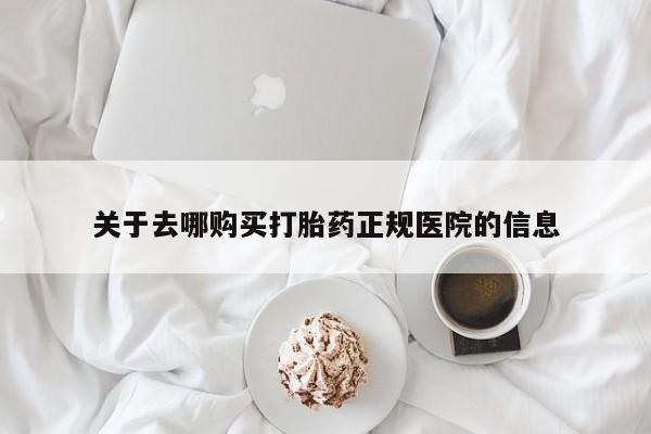 打胎药专门卖店米非司酮片哪个网站关于去哪购买打胎药正规医院的信息
