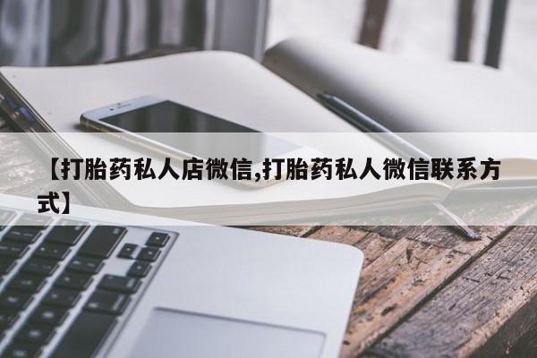 打胎药专门卖店米非司酮片哪个网站【打胎药私人店微信,打胎药私人微信联系方式】
