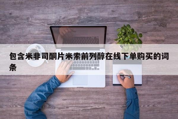 打胎药专门卖店米非司酮片哪个网站包含米非司酮片米索前列醇在线下单购买的词条
