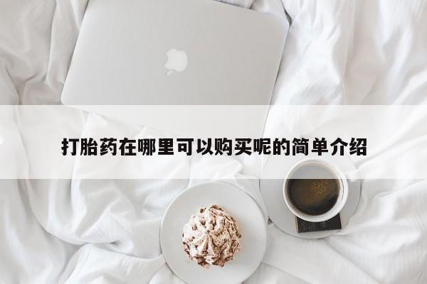 打胎药专门卖店米非司酮片哪个网站打胎药在哪里可以购买呢的简单介绍