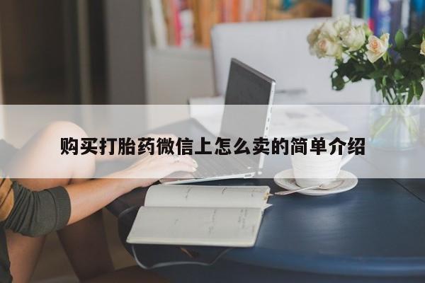 打胎药专门卖店米非司酮片哪个网站购买打胎药微信上怎么卖的简单介绍